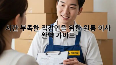 시간 부족한 직장인을 위한 원룸 이사 완벽 가이드!